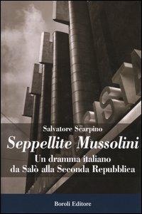 Seppellite Mussolini. Un dramma italiano da Salò alla Seconda Repubblica - Salvatore Scarpino - Libro BE Editore 2004, Storia storie memorie | Libraccio.it