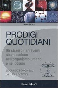 Prodigi quotidiani. Gli straordinari eventi che accadono nell'organismo umano e nel cosmo - Edoardo Boncinelli, Luigi Offeddu - Libro BE Editore 2005, Boroli scienza | Libraccio.it