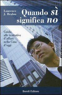 Quando sì significa no. Guida alle trattative d'affari nella Cina d'oggi - Laurence J. Brahm - Libro BE Editore 2005, Storia storie memorie | Libraccio.it