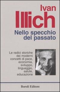 Nello specchio del passato. Le radici storiche dei moderni concetti di pace, economia, sviluppo, linguaggio, salute, educazione - Ivan Illich - Libro BE Editore 2013, Tascabili | Libraccio.it