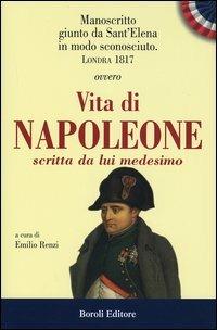 Manoscritto giunta da Sant'Elena in modo sconosciuto. Londra 1817. Ovvero Vita di Napoleone scritta da lui medesimo  - Libro BE Editore 2005, Storia storie memorie | Libraccio.it
