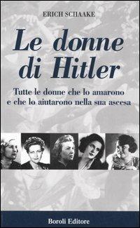 Le donne di Hitler. Tutte le donne che lo amarono e che lo aiutarono nella sua ascesa - Erich Schaake - Libro BE Editore 2006, Tascabili | Libraccio.it