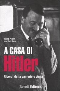 A casa di Hitler. Ricordi della cameriera Anna - Anna Plaim, Kurt Kuch - Libro BE Editore 2006, Storia storie memorie | Libraccio.it