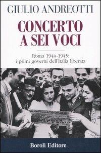 Concerto a sei voci. Roma 1944-1945: i primi governi dell'Italia liberata - Giulio Andreotti - Libro BE Editore 2007, Storia storie memorie | Libraccio.it