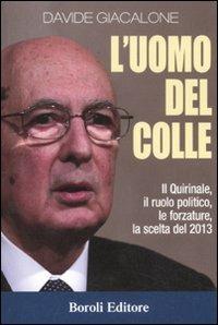 L'uomo del colle. Il Quirinale, il ruolo politico, le forzature, la scelta del 2013 - Davide Giacalone - Libro BE Editore 2013, Storia storie memorie | Libraccio.it