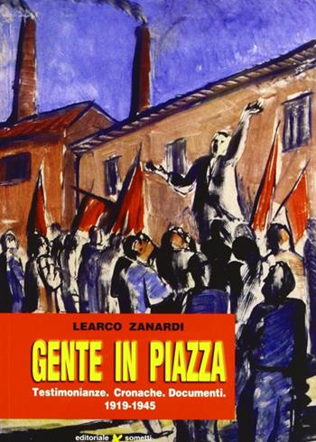 Gente in piazza. Testimonianze, cronache, documenti 1919-1945 - Learco Zanardi - Libro Sometti 2006 | Libraccio.it