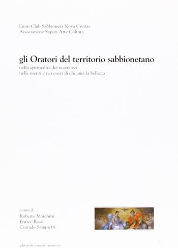 Gli oratori del territorio sabbionetano. Nella spiritualità dei nostri avi, nelle menti e nei cuori di chi ama la bellezza - Roberto Marchini, Enrico Rossi, Corrado Sampietri - Libro Sometti 2006 | Libraccio.it