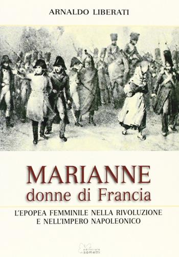 Marianne, donne di Francia. L'Europa femminile nella Rivoluzione e nell'Impero Napoleonico - Arnaldo Liberati - Libro Sometti 2007 | Libraccio.it