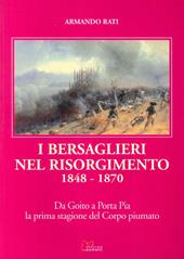 I bersaglieri nel Risorgimento 1848-1870. Da Goito a Porta Pia la prima stagione del corpo piumato