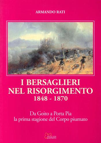 I bersaglieri nel Risorgimento 1848-1870. Da Goito a Porta Pia la prima stagione del corpo piumato - Armando Rati - Libro Sometti 2009 | Libraccio.it