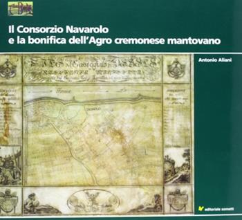 Il consorzio navarolo e la bonifica dell'agro cremonese mantovano - Antonio Aliani - Libro Sometti 2010 | Libraccio.it