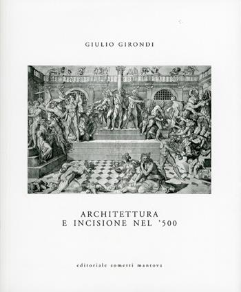 Architettura e incisione nel '500 tra antichità classica e classicismo rinascimentale - Giulio Girondi - Libro Sometti 2010 | Libraccio.it