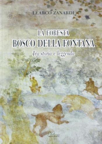 La foresta Bosco della Fontana. Tra storia e leggenda - Learco Zanardi - Libro Sometti 2010 | Libraccio.it