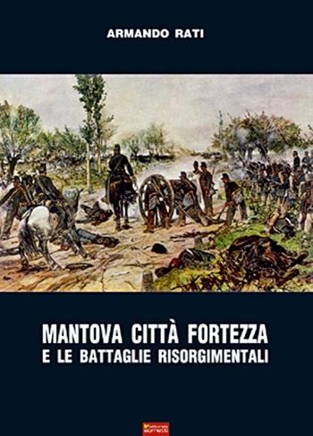 Mantova città fortezza e le battaglie risorgimentali - Armando Rati - Libro Sometti 2011 | Libraccio.it