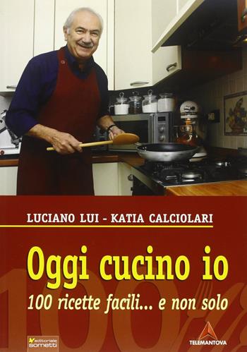 Oggi cucino io. 100 ricette facili... e non solo - Katia Calciolari, Luciano Lui - Libro Sometti 2011 | Libraccio.it