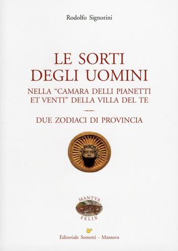 Le sorti degli uomini nella «Camera delli pianeti et venti» della villa del Te. Due zodiaci di provincia - Rodolfo Signorini - Libro Sometti 2012, Mantua Felix | Libraccio.it