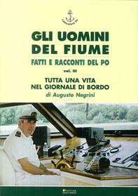 Gli uomini del fiume. Fatti e racconti del Po. Vol. 3: Tutta una vita nel giornale di bordo - Augusto Negrini - Libro Sometti 2013, Gli uomini del fiume | Libraccio.it