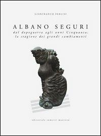 Albano Seguri dal dopoguerra agli anni cinquanta: la stagione dei grandi cambiamenti - Gianfranco Ferlisi - Libro Sometti 2013, Biografie d'artista | Libraccio.it