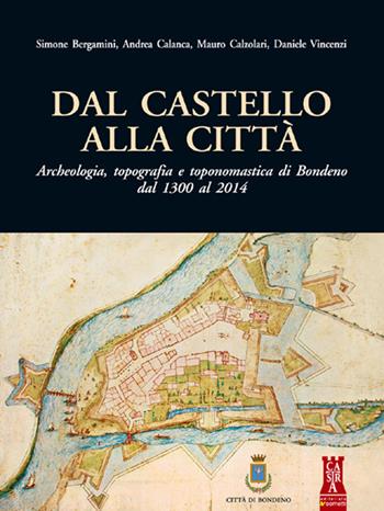 Dal castello alla città. Archeologia, topografia e toponomastica di Bondeno dal 1300 al 2014 - Simone Bergamini, Andrea Calanca, Mauro Calzolari - Libro Sometti 2014, Castra | Libraccio.it