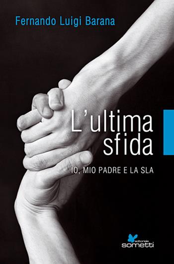 L' ultima sfida. Io, mio padre e la Sla - Fernando L. Barana - Libro Sometti 2014 | Libraccio.it