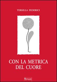 Con la metrica del cuore - Tersilla Federici - Libro Sometti 2014, Libera | Libraccio.it