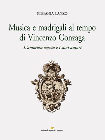Musica e madrigali al tempo di Vincenzo Gonzaga - Stefania Lanzo - Libro Sometti 2014, Civiltà mantovana | Libraccio.it