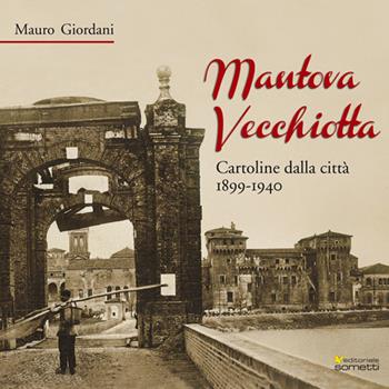 Mantova vecchiotta. Cartoline dalla città 1899-1940 - Mauro Giordani - Libro Sometti 2015, Civiltà mantovana | Libraccio.it