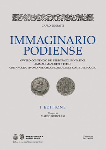 Immaginario podiense. Ovvero compendio dei personaggi fantastici, animali mansueti e ferini che ancora vivono nel circondario delle Corti del Poggio - Carlo Benfatti - Libro Sometti 2015, Civiltà mantovana | Libraccio.it