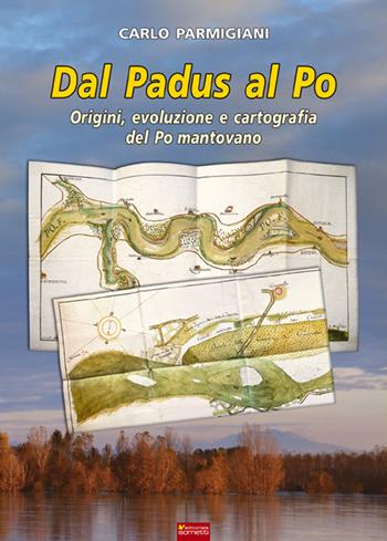 Dal Padus al Po. Origini, evoluzione e cartografia del Po mantovano - Carlo Parmigiani - Libro Sometti 2016, Il grande fiume | Libraccio.it