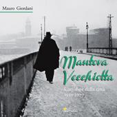 Mantova vecchiotta. Cartoline dalla città 1939-1979  . Ediz. illustrata