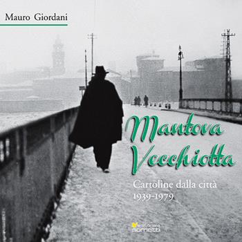 Mantova vecchiotta. Cartoline dalla città 1939-1979. Ediz. illustrata - Mauro Giordani - Libro Sometti 2016, Civiltà mantovana | Libraccio.it
