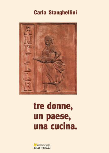 Tre donne, un paese, una cucina - Carla Stanghellini - Libro Sometti 2017, Cucina pop | Libraccio.it