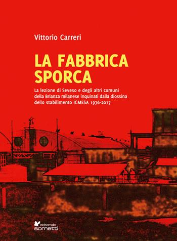 La fabbrica sporca. La lezione di Seveso e degli altri comuni della Brianza milanese inquinati dalla diossina dello stabilimento ICMESA 1976-2017 - Vittorio Carreri - Libro Sometti 2017 | Libraccio.it