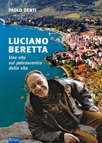 Luciano Beretta. Una vita sul palcoscenico della vita - Paolo Denti - Libro Sometti 2017 | Libraccio.it