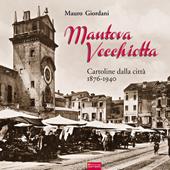 Mantova vecchiotta. Cartoline dalla città 1876-1940. Ediz. illustrata