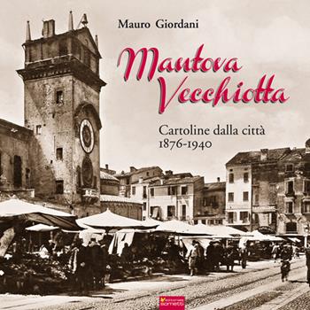 Mantova vecchiotta. Cartoline dalla città 1876-1940. Ediz. illustrata - Mauro Giordani - Libro Sometti 2017, Civiltà mantovana | Libraccio.it