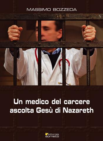 Un medico del carcere ascolta Gesù di Nazareth - Massimo Bozzeda - Libro Sometti 2018, Spiritual | Libraccio.it