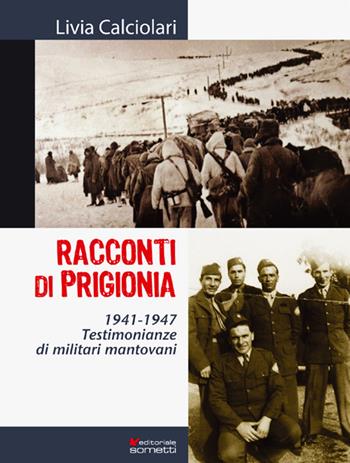 Racconti di prigionia. Testimonianze di militari mantovani 1941-1947 - Livia Calciolari - Libro Sometti 2018, Storia militare | Libraccio.it