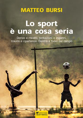 Lo sport è una cosa seria. Derive e riscatti, tentazioni e inganni, traumi e ripartenze. Dentro e fuori dal campo - Matteo Bursi - Libro Sometti 2018, Sport | Libraccio.it