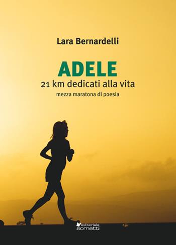 Adele. 21 km dedicati alla vita - Lara Bernardelli - Libro Sometti 2019, Narrativa | Libraccio.it