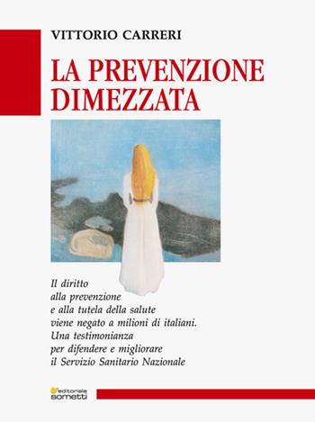 La prevenzione dimezzata. Una testimonianza per difendere e migliorare il Servizio Sanitario Nazionale - Vittorio Carreri - Libro Sometti 2019, Storie italiane | Libraccio.it