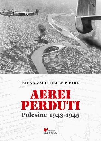 Aerei perduti. Polesine 1943-1945 - Elena Zauli delle Pietre - Libro Sometti 2019, Storia militare | Libraccio.it