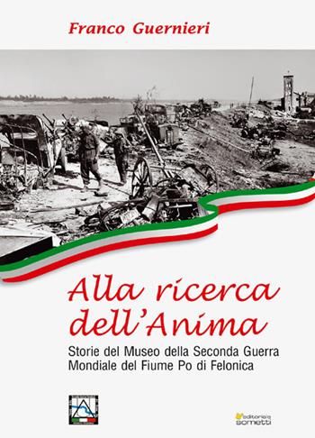 Alla ricerca dell'anima. Storie del Museo della Seconda Guerra Mondiale del fiume Po di Felonica - Franco Guernieri - Libro Sometti 2020, Storie italiane | Libraccio.it