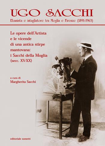 Ugo Sacchi. Ebanista e intagliatore tra Moglia e Firenze (1891-1963). Le opere dell'Artista e le vicende di una antica stirpe mantovana: i Sacchi della Moglia. Ediz. illustrata - Margherita Sacchi - Libro Sometti 2020, Civiltà mantovana | Libraccio.it