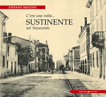 C'era una volta... Sustinente nel Novecento - Stefano Mozzini - Libro Sometti 2020, Viaggio in provincia | Libraccio.it