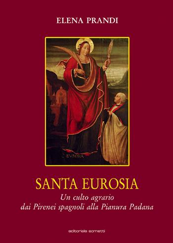 Santa Eurosia. Un culto agrario dai Pirenei spagnoli alla Pianura Padana - Elena Prandi - Libro Sometti 2021, Il sacro popolare | Libraccio.it