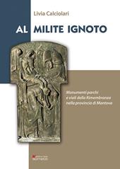 Al Milite ignoto. Monumenti parchi e viali della Rimembranza nella provincia di Mantova