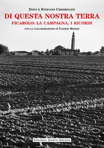 Di questa nostra terra. Ficarolo: la campagna, i ricordi - Dino Chieregati, Stefano Chieregati - Libro Sometti 2022, Viaggio in provincia | Libraccio.it