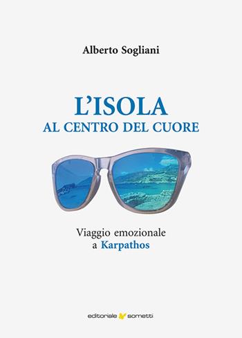 L'isola al centro del cuore. Viaggio emozionale a Karpathos - Alberto Sogliani - Libro Sometti 2025, Narrativa | Libraccio.it