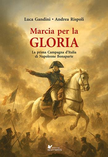 Marcia per la gloria. La prima Campagna d'Italia di Napoleone Bonaparte - Luca Gandini, Andrea Rispoli - Libro Sometti 2025, Storia militare | Libraccio.it